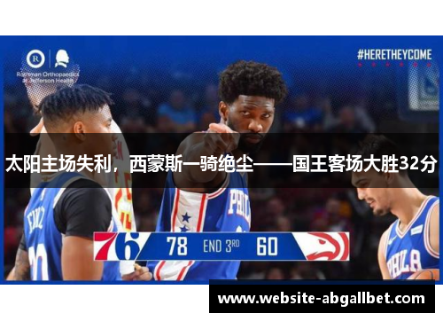 太阳主场失利，西蒙斯一骑绝尘——国王客场大胜32分