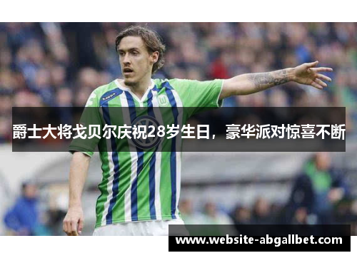 爵士大将戈贝尔庆祝28岁生日，豪华派对惊喜不断