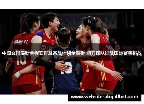 中国女排最新赛程安排及备战计划全解析 助力球队征战国际赛事挑战