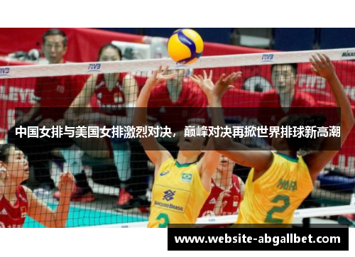 中国女排与美国女排激烈对决，巅峰对决再掀世界排球新高潮