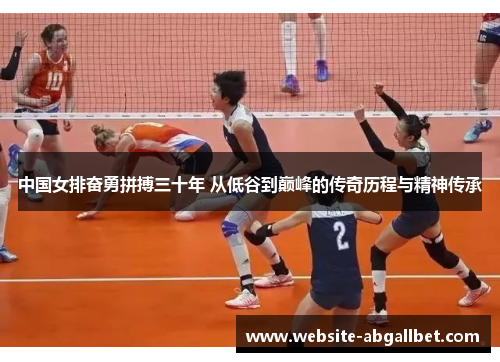 中国女排奋勇拼搏三十年 从低谷到巅峰的传奇历程与精神传承