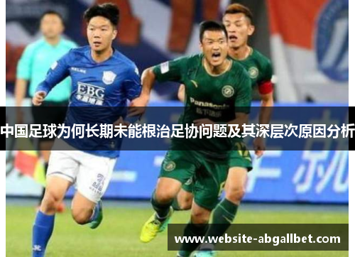中国足球为何长期未能根治足协问题及其深层次原因分析