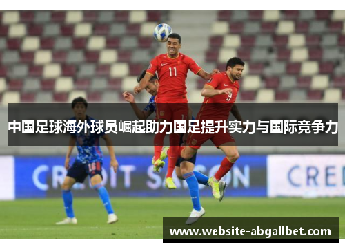 中国足球海外球员崛起助力国足提升实力与国际竞争力