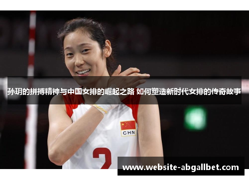孙玥的拼搏精神与中国女排的崛起之路 如何塑造新时代女排的传奇故事